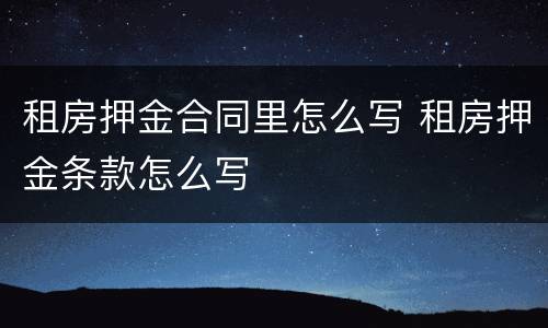 租房押金合同里怎么写 租房押金条款怎么写