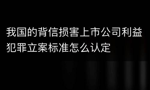 我国的背信损害上市公司利益犯罪立案标准怎么认定