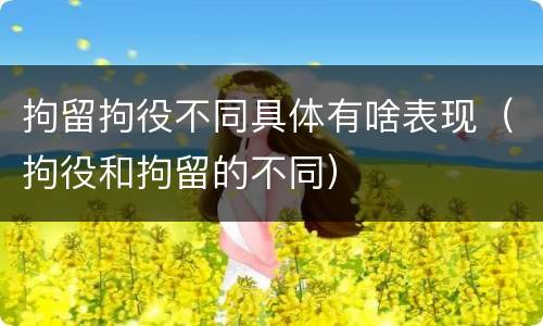 拘留拘役不同具体有啥表现（拘役和拘留的不同）