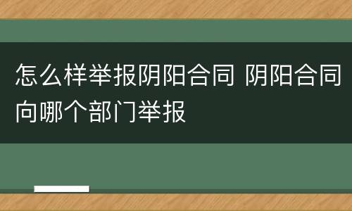 怎么样举报阴阳合同 阴阳合同向哪个部门举报