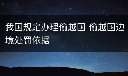 我国规定办理偷越国 偷越国边境处罚依据