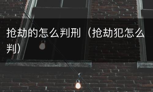 抢劫的怎么判刑（抢劫犯怎么判）