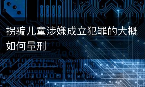 拐骗儿童涉嫌成立犯罪的大概如何量刑