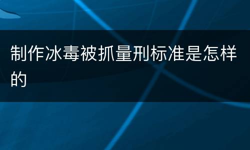 制作冰毒被抓量刑标准是怎样的