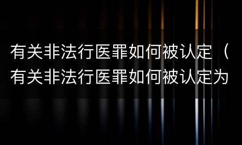 有关非法行医罪如何被认定（有关非法行医罪如何被认定为犯罪）