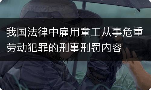 我国法律中雇用童工从事危重劳动犯罪的刑事刑罚内容