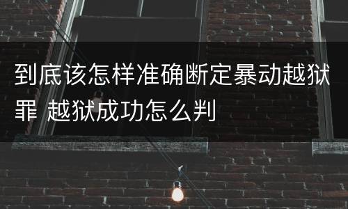 到底该怎样准确断定暴动越狱罪 越狱成功怎么判