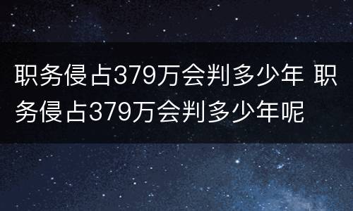 职务侵占379万会判多少年 职务侵占379万会判多少年呢