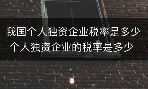 我国个人独资企业税率是多少 个人独资企业的税率是多少