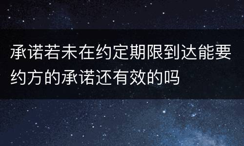 承诺若未在约定期限到达能要约方的承诺还有效的吗