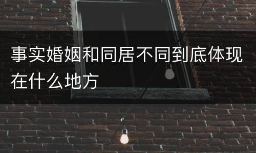 事实婚姻和同居不同到底体现在什么地方