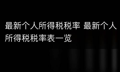 最新个人所得税税率 最新个人所得税税率表一览