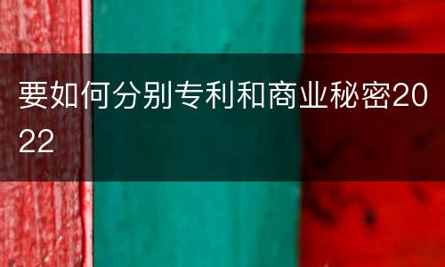 要如何分别专利和商业秘密2022