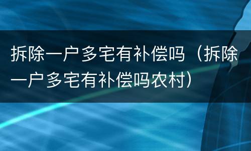 拆除一户多宅有补偿吗（拆除一户多宅有补偿吗农村）