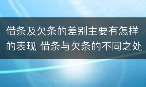 借条及欠条的差别主要有怎样的表现 借条与欠条的不同之处