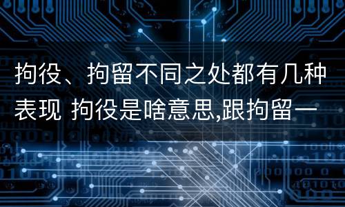 拘役、拘留不同之处都有几种表现 拘役是啥意思,跟拘留一样吗