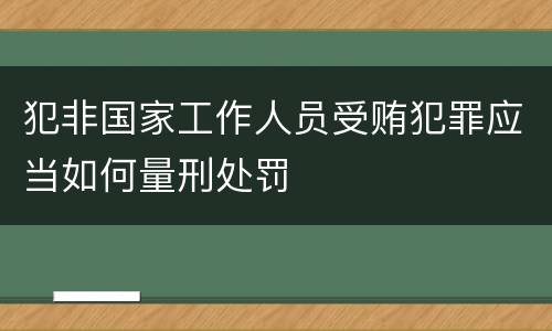 犯非国家工作人员受贿犯罪应当如何量刑处罚