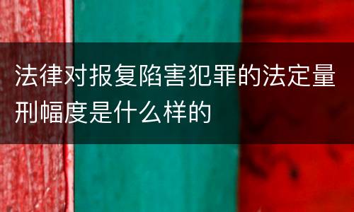 法律对报复陷害犯罪的法定量刑幅度是什么样的