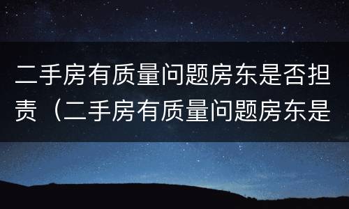二手房有质量问题房东是否担责（二手房有质量问题房东是否担责任）