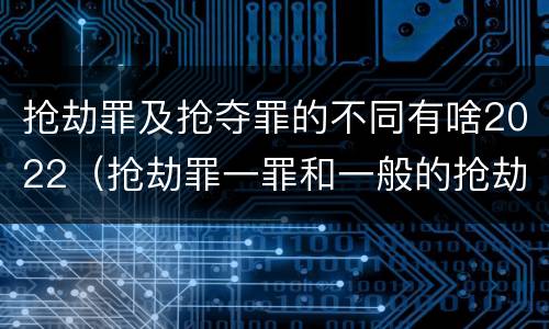 抢劫罪及抢夺罪的不同有啥2022（抢劫罪一罪和一般的抢劫罪）