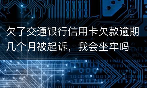 欠了交通银行信用卡欠款逾期几个月被起诉，我会坐牢吗