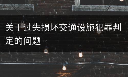 关于过失损坏交通设施犯罪判定的问题