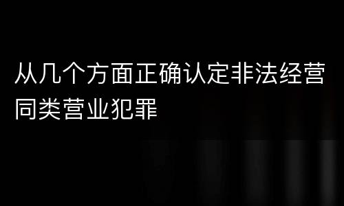 从几个方面正确认定非法经营同类营业犯罪