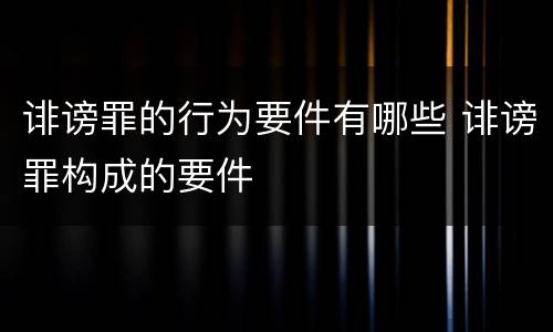 诽谤罪的行为要件有哪些 诽谤罪构成的要件