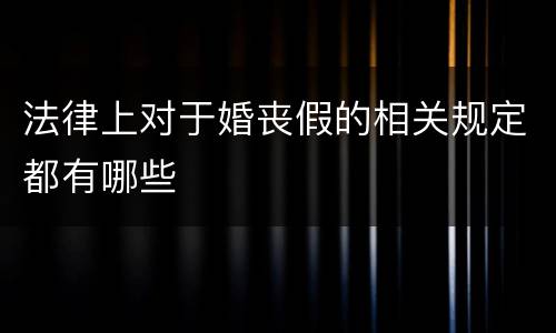 法律上对于婚丧假的相关规定都有哪些