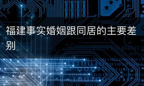 福建事实婚姻跟同居的主要差别