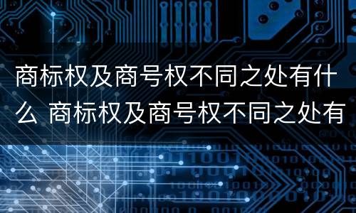 商标权及商号权不同之处有什么 商标权及商号权不同之处有什么区别