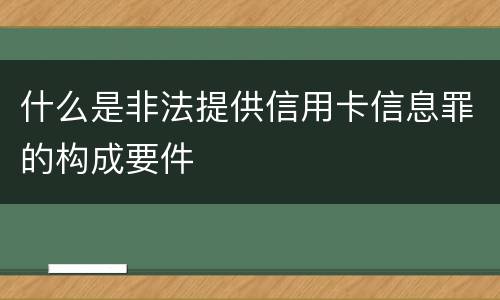 什么是非法提供信用卡信息罪的构成要件