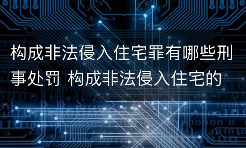 构成非法侵入住宅罪有哪些刑事处罚 构成非法侵入住宅的 条件