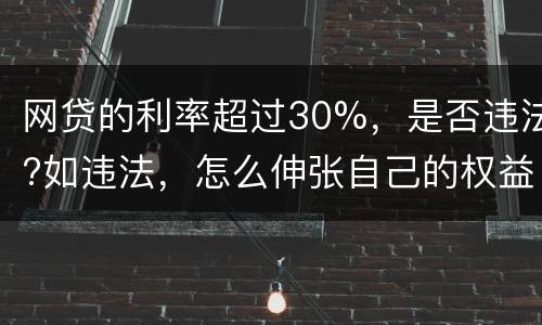 网贷的利率超过30%，是否违法?如违法，怎么伸张自己的权益