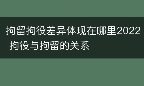 拘留拘役差异体现在哪里2022 拘役与拘留的关系