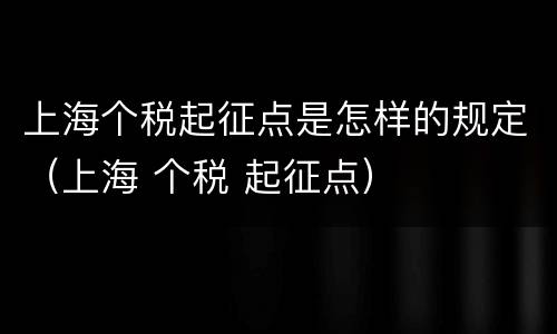 上海个税起征点是怎样的规定（上海 个税 起征点）