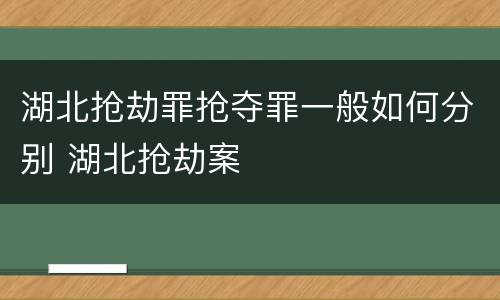 湖北抢劫罪抢夺罪一般如何分别 湖北抢劫案