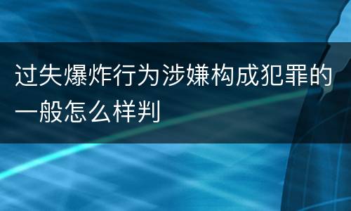 过失爆炸行为涉嫌构成犯罪的一般怎么样判