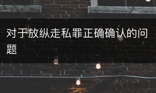 对于放纵走私罪正确确认的问题