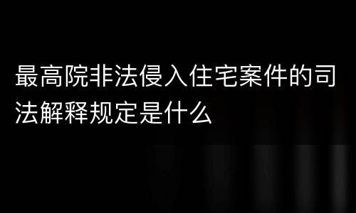 最高院非法侵入住宅案件的司法解释规定是什么