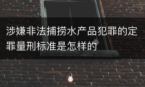 涉嫌非法捕捞水产品犯罪的定罪量刑标准是怎样的