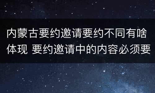 内蒙古要约邀请要约不同有啥体现 要约邀请中的内容必须要遵守吗