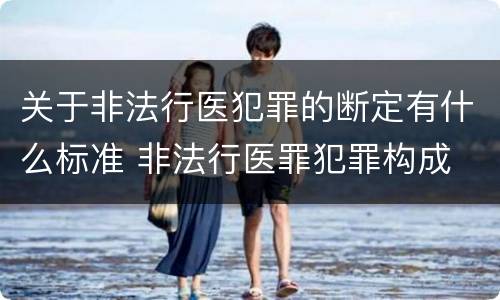 关于非法行医犯罪的断定有什么标准 非法行医罪犯罪构成