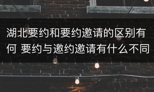 湖北要约和要约邀请的区别有何 要约与邀约邀请有什么不同