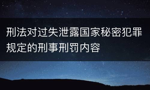刑法对过失泄露国家秘密犯罪规定的刑事刑罚内容