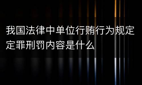我国法律中单位行贿行为规定定罪刑罚内容是什么