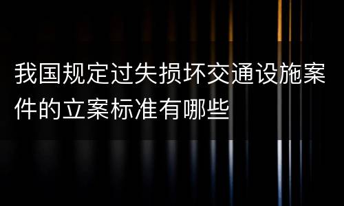 我国规定过失损坏交通设施案件的立案标准有哪些