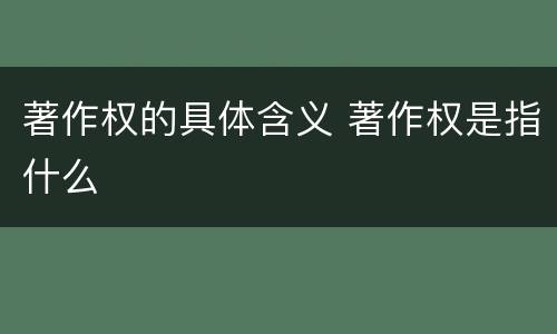 著作权的具体含义 著作权是指什么