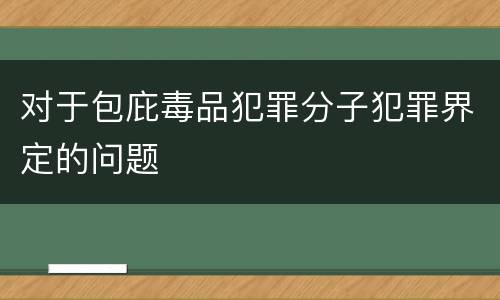对于包庇毒品犯罪分子犯罪界定的问题