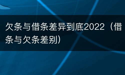 欠条与借条差异到底2022（借条与欠条差别）